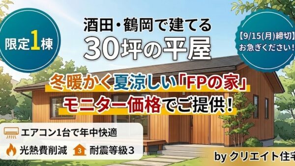 【9/15(月)締切・限定1棟】酒田・鶴岡で冬暖かく夏涼しい「30坪の平屋」建替え特別企画｜FPの家をモニター価格でご提供